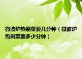 微波炉热剩菜要几分钟（微波炉热剩菜要多少分钟）