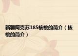 新疆阿克苏185核桃的简介（核桃的简介）