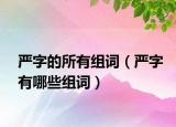 严字的所有组词（严字有哪些组词）