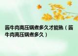 酱牛肉高压锅煮多久才能熟（酱牛肉高压锅煮多久）