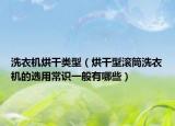 洗衣机烘干类型（烘干型滚筒洗衣机的选用常识一般有哪些）