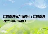 江西南昌特产有哪些（江西南昌有什么特产推荐）