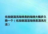 化妆刷清洗海绵盒的海绵大概多久换一个（化妆刷清洁海绵盒清洗方法）