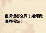 鱼捞饭怎么做（如何做海鲜捞饭）