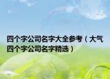 四个字公司名字大全参考（大气四个字公司名字精选）