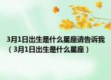 3月1日出生是什么星座请告诉我（3月1日出生是什么星座）