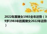 2022年属猪女1983全年运势（39岁1983年的属猪女2022年运势）