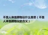 不畏人诛岂顾物议什么意思（不畏人诛岂顾物议的含义）