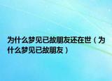 为什么梦见已故朋友还在世（为什么梦见已故朋友）