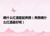 喝什么红酒最能养颜（养颜喝什么红酒最好呢）