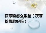 茯苓粉怎么敷脸（茯苓粉敷脸好吗）