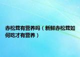 赤松茸有营养吗（新鲜赤松茸如何吃才有营养）