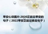 早安心语图片:2020正能量早安的句子（2022早安正能量唯美句子）