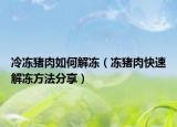 冷冻猪肉如何解冻（冻猪肉快速解冻方法分享）