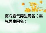 高冷霸气男生网名（霸气男生网名）