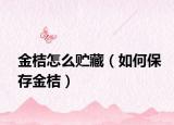 金桔怎么贮藏（如何保存金桔）