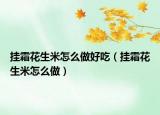 挂霜花生米怎么做好吃（挂霜花生米怎么做）