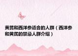 黄芪和西洋参适合的人群（西洋参和黄芪的禁忌人群介绍）