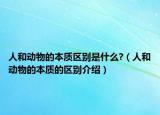 人和动物的本质区别是什么?（人和动物的本质的区别介绍）