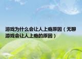游戏为什么会让人上瘾原因（无聊游戏会让人上瘾的原因）