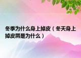 冬季为什么身上掉皮（冬天身上掉皮屑是为什么）
