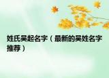 姓氏吴起名字（最新的吴姓名字推荐）