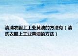 清洗衣服上工业黄油的方法有（清洗衣服上工业黄油的方法）