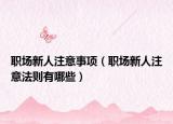 职场新人注意事项（职场新人注意法则有哪些）