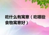 吃什么有寓意（吃哪些食物寓意好）