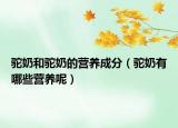 驼奶和驼奶的营养成分（驼奶有哪些营养呢）