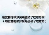 睡觉的时候梦见鸡蛋破了啥意思啊（睡觉的时候梦见鸡蛋破了啥意思）