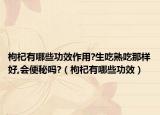 枸杞有哪些功效作用?生吃熟吃那样好,会便秘吗?（枸杞有哪些功效）