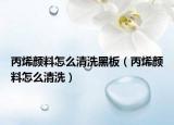 丙烯颜料怎么清洗黑板（丙烯颜料怎么清洗）