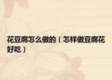 花豆腐怎么做的（怎样做豆腐花好吃）