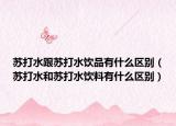 苏打水跟苏打水饮品有什么区别（苏打水和苏打水饮料有什么区别）