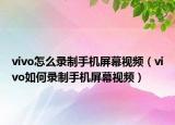 vivo怎么录制手机屏幕视频（vivo如何录制手机屏幕视频）