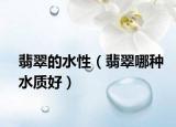 翡翠的水性（翡翠哪种水质好）
