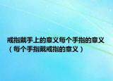 戒指戴手上的意义每个手指的意义（每个手指戴戒指的意义）