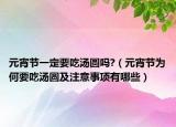 元宵节一定要吃汤圆吗?（元宵节为何要吃汤圆及注意事项有哪些）