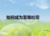 如何成为至尊吐司