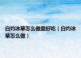 白灼冰草怎么做最好吃（白灼冰草怎么做）