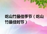 吃山竹最佳季节（吃山竹最佳时节）