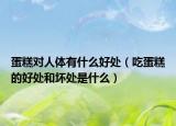 蛋糕对人体有什么好处（吃蛋糕的好处和坏处是什么）
