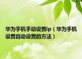 华为手机手动设置ip（华为手机设置自动设置的方法）
