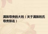 满族尊贵的大姓（关于满族姓氏尊贵排名）