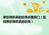 煮珍珠奶茶的珍珠步骤窍门（如何煮珍珠奶茶的珍珠）