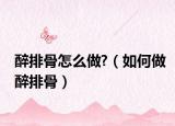 醉排骨怎么做?（如何做醉排骨）