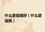 什么是信纸好（什么是信纸）