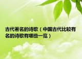 古代著名的诗歌（中国古代比较有名的诗歌有哪些一览）