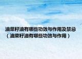 油菜籽油有哪些功效与作用及禁忌（油菜籽油有哪些功效与作用）